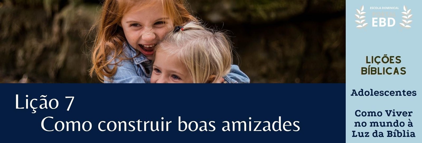 Lição 7 -  Como construir boas amizades - SLIDES E VIDEOAULAS